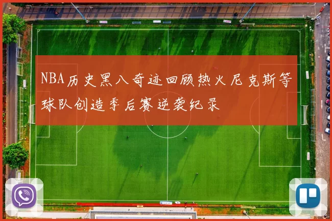 NBA历史黑八奇迹回顾热火尼克斯等球队创造季后赛逆袭纪录