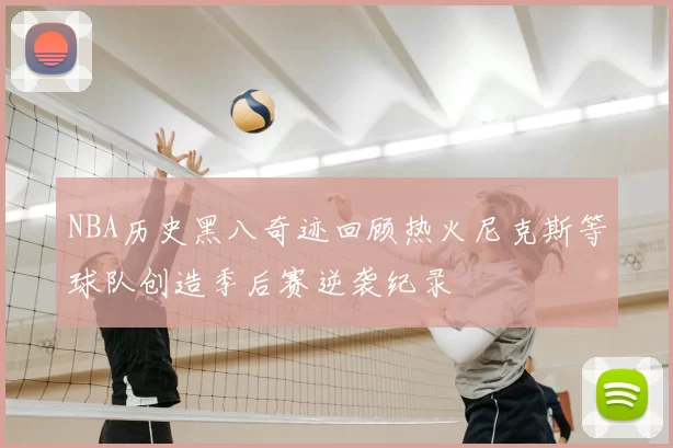 NBA历史黑八奇迹回顾热火尼克斯等球队创造季后赛逆袭纪录