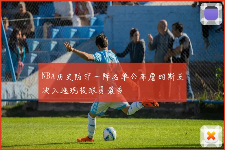 NBA历史防守一阵名单公布詹姆斯五次入选现役球员最多